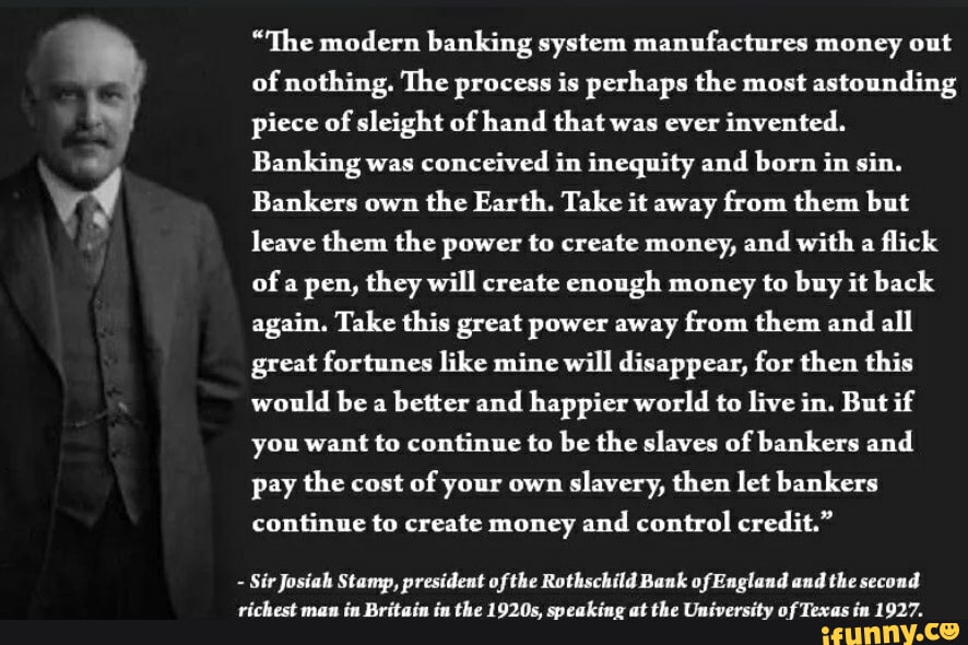 "The modern banking system manufactures money out of nothing. The
