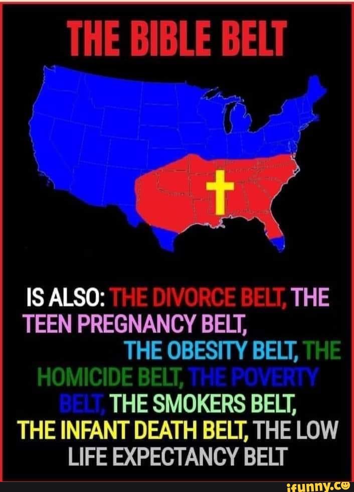 TBB - THE BIBLE BELT ox IS ALSO: THE DIVORCE BELT, THE TEEN PREGNANCY BELT,  THE OBESITY BELT, THE HOMICIDE BELT, THE POVERTY THE SMOKERS BELT, THE  INFANT DEATH BELT, THE LOW