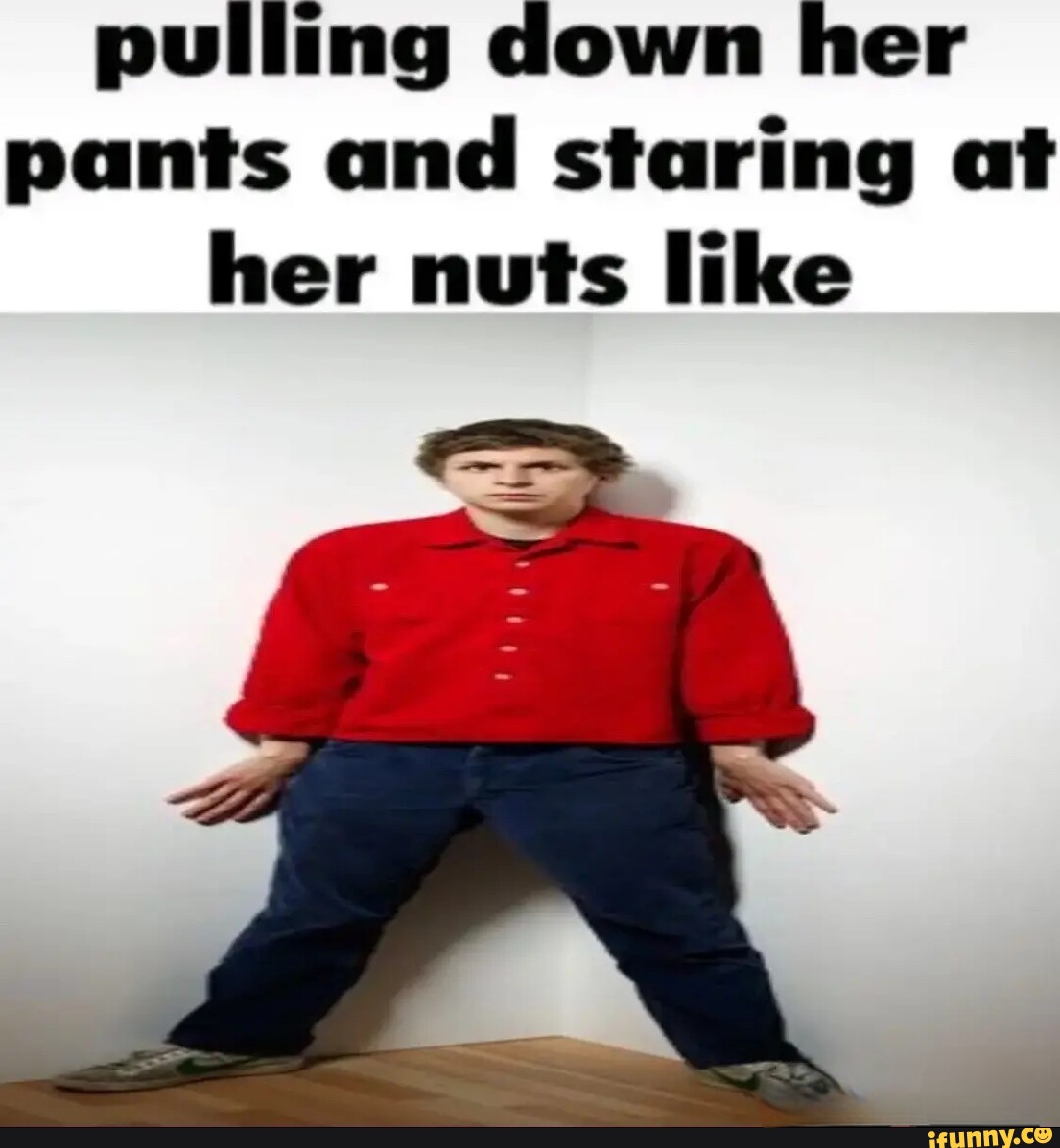 Pulling down her pants and staring at her nuts like - iFunny Brazil