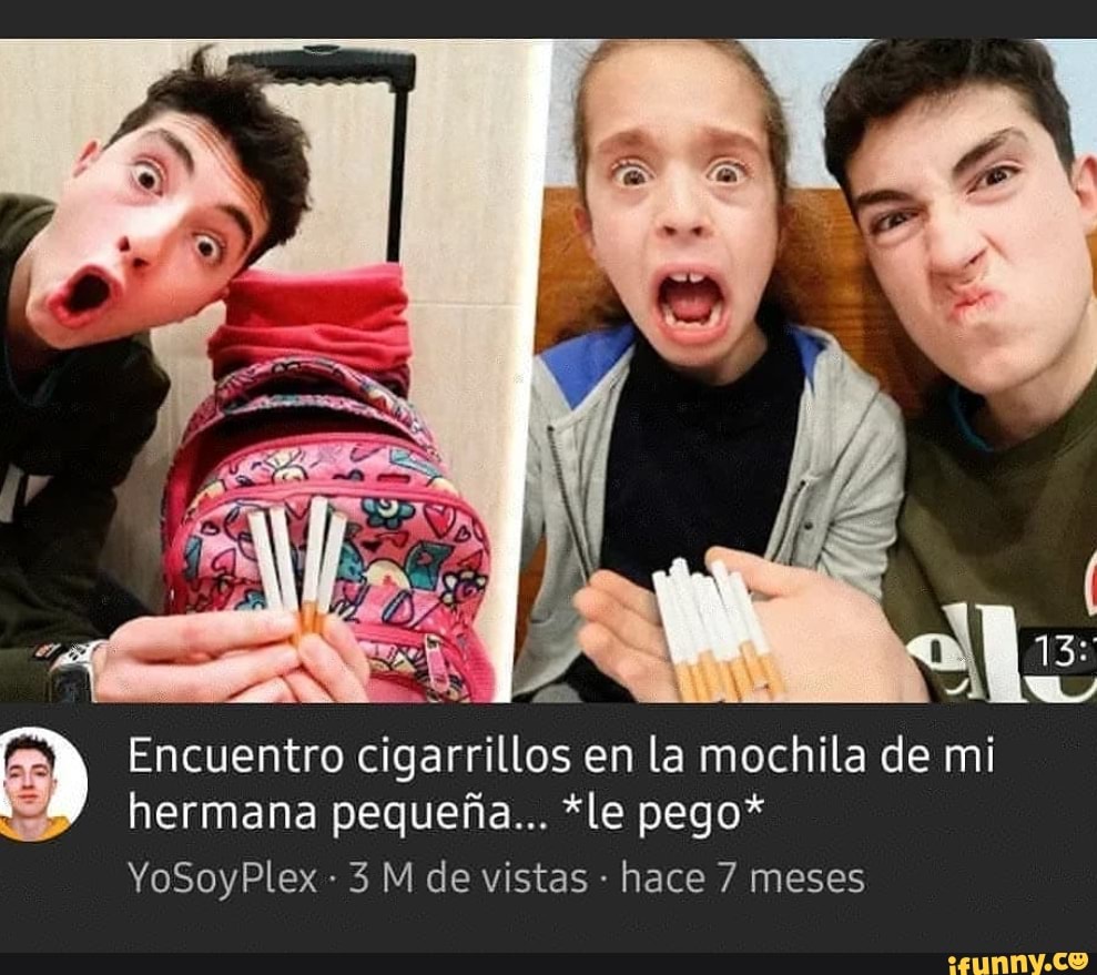 13: Encuentro cigarrillos en la mochila de mi hermana pequeria... *le pego*  YoSoyPlex 3 M de vistas hace 7 meses - iFunny Brazil