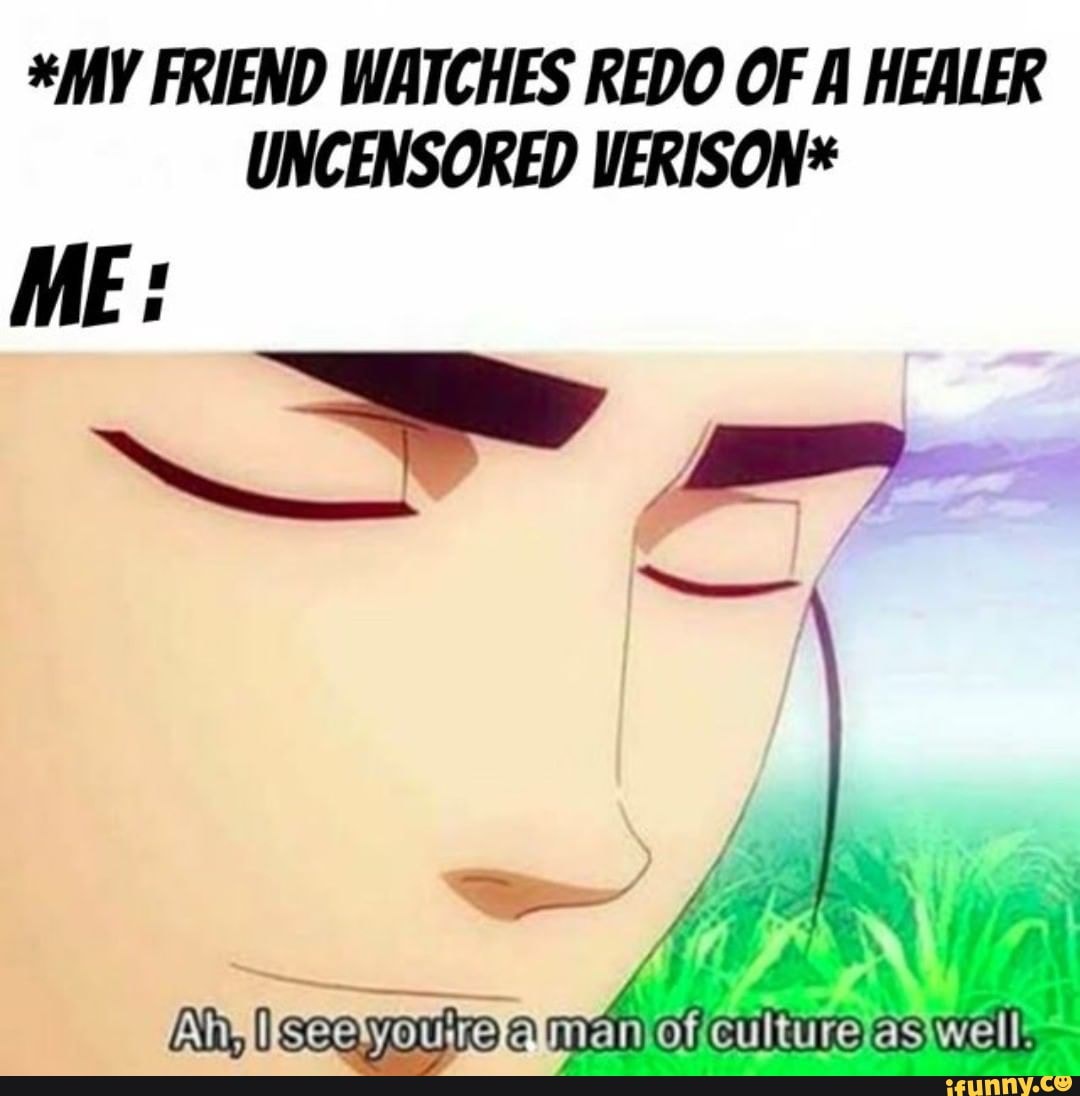 MY FRIEND WATCHES REDO OF A HEALER UNCENSORED VERISON* ME: Aa, Isaq man  well, - iFunny Brazil