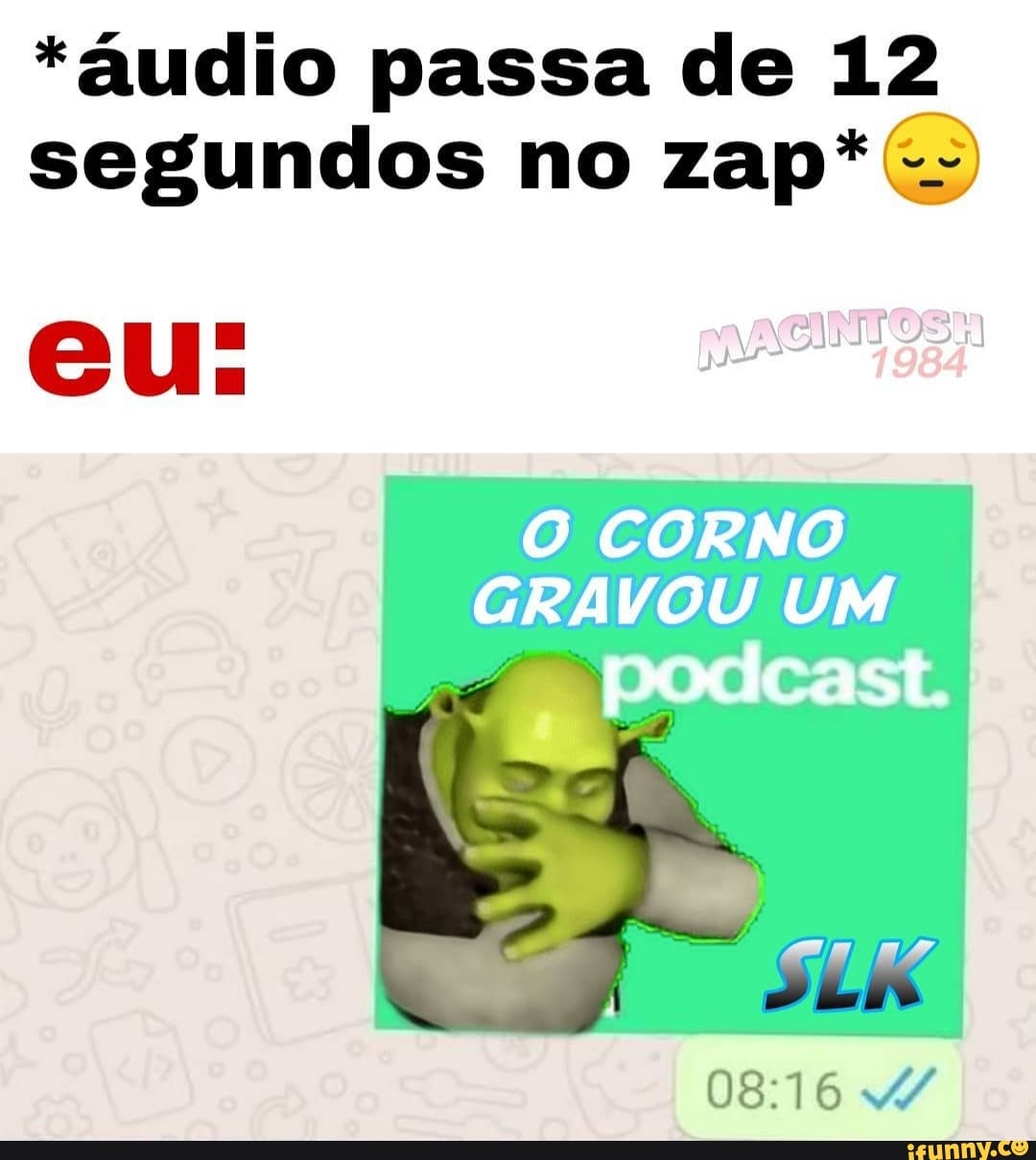 áudio passa de 12 segundos no zap*O cu. O CORNO GRAVOU UM podcast. - iFunny  Brazil