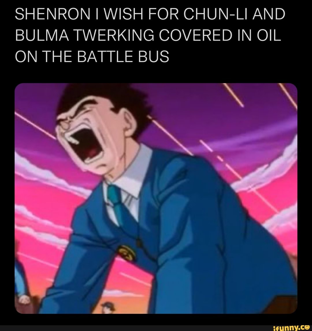 SHENRON I WISH FOR CHUN-LI AND BULMA TWERKING COVERED IN OIL ON THE BATTLE  BUS - iFunny Brazil