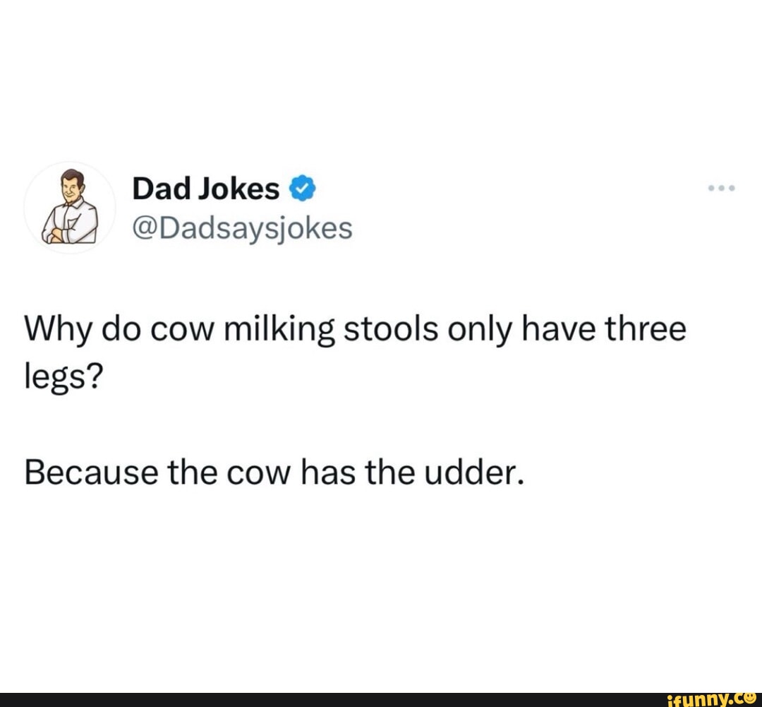 Why do cow milking stools only have three legs? Because the cow has the ...