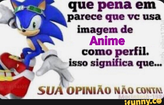 Nao posso dar minha opiniao porque uso foto de anime no perfil - iFunny  Brazil