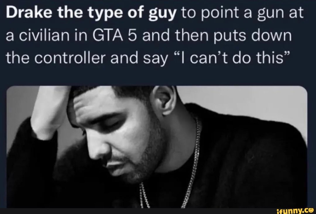 Drake the type of guy to point a gun at a civilian in GTA 5 and then