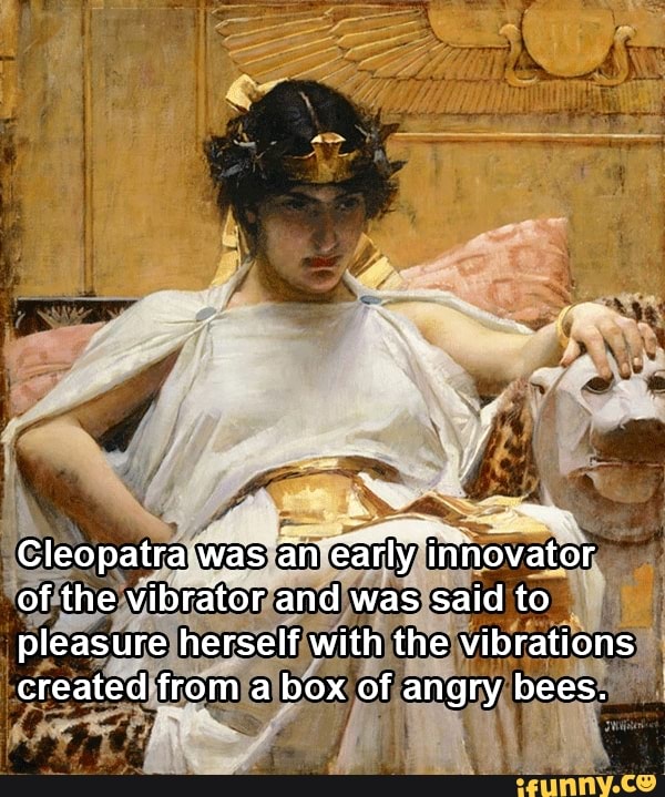 Cleopatra was an arly innovator of the vibrator and was said to