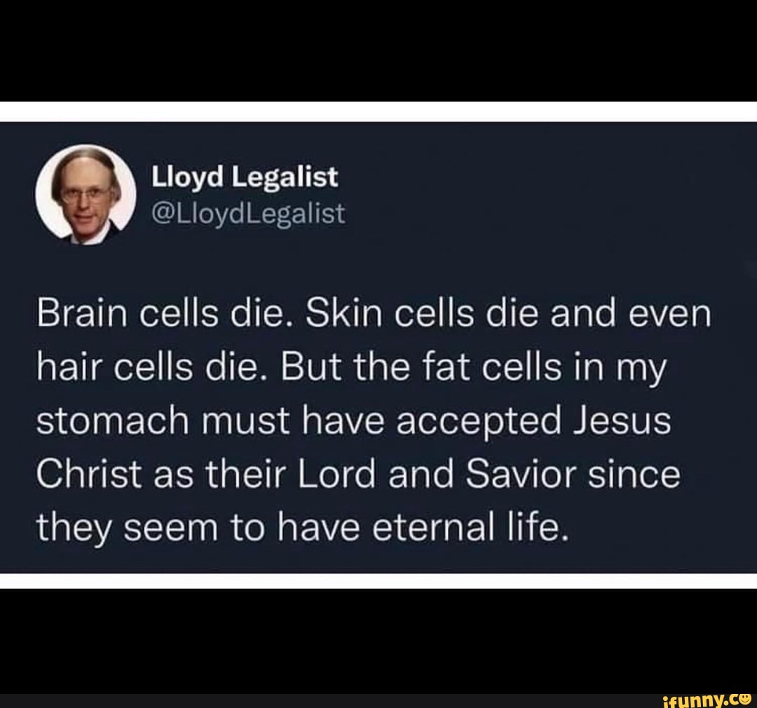 Lloyd Legalist @LloydLegalist Brain cells die. Skin cells die and even hair  cells die. But the