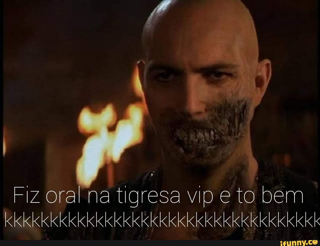 Fiz oral na tigresa vip e to bem - iFunny Brazil