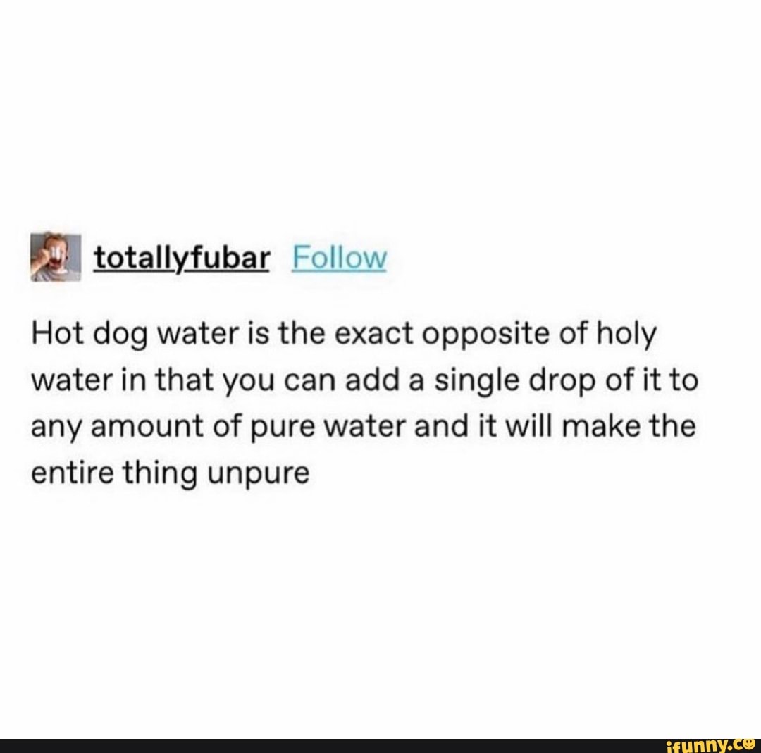 hot-dog-water-is-the-exact-opposite-of-holy-water-in-that-you-can-add-a