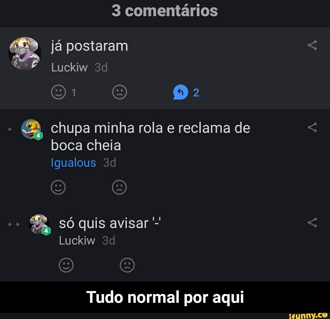 3 comentários já postaram ne chupa minha rola e reclama de boca cheia Tudo  normal por aqui - Tudo normal por aqui - iFunny Brazil