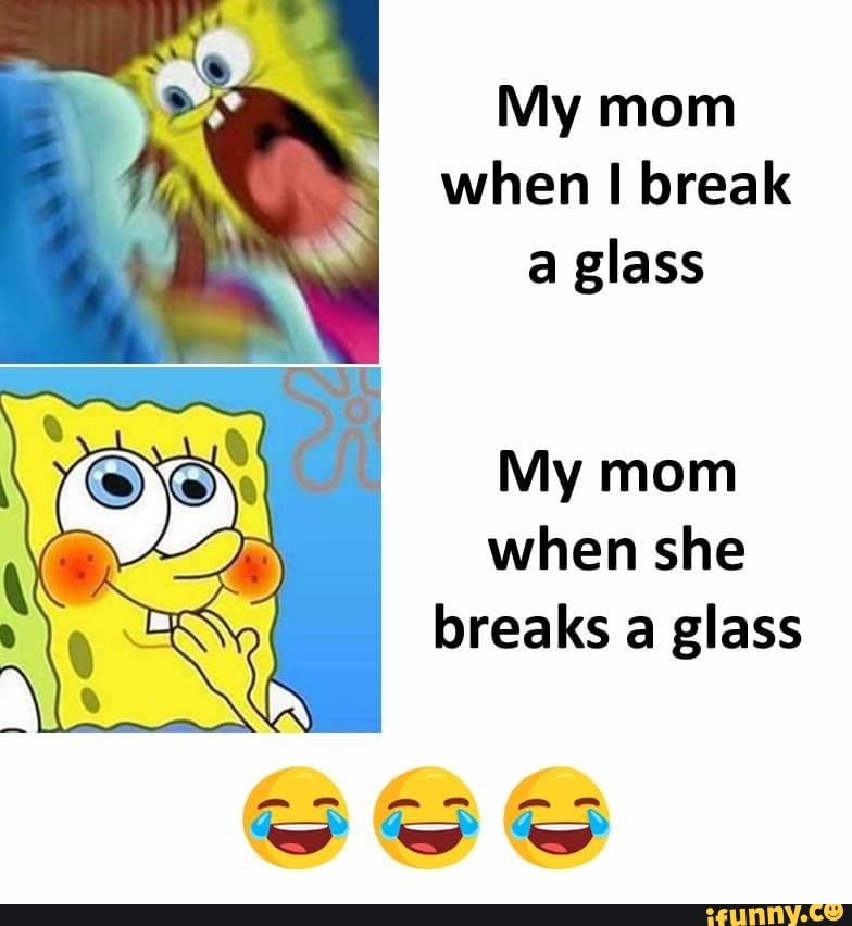 My mom when break a glass My mom when she breaks a glass - iFunny Brazil