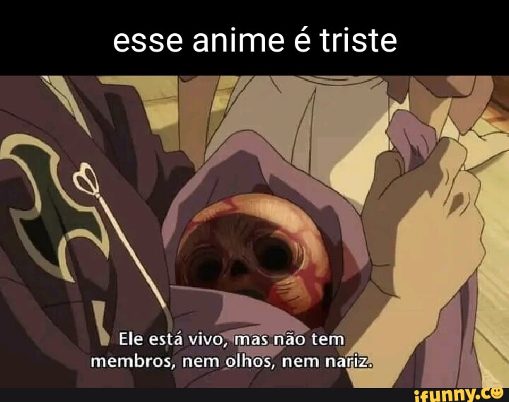 Esse anime é triste Ele está vivo mas não tem membros, nem olhos, nem nariz  - iFunny Brazil