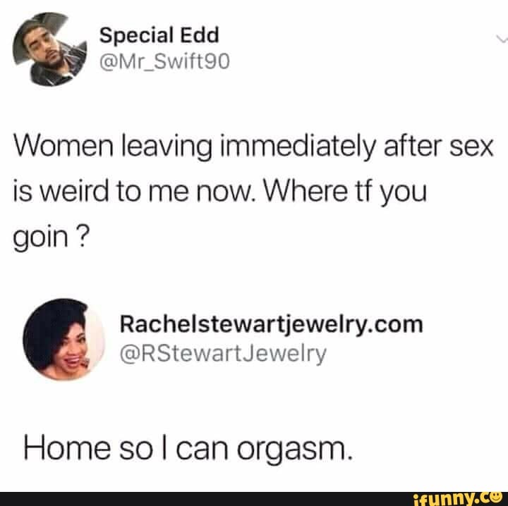 Women leaving immediately after sex is weird to me now. Where tf