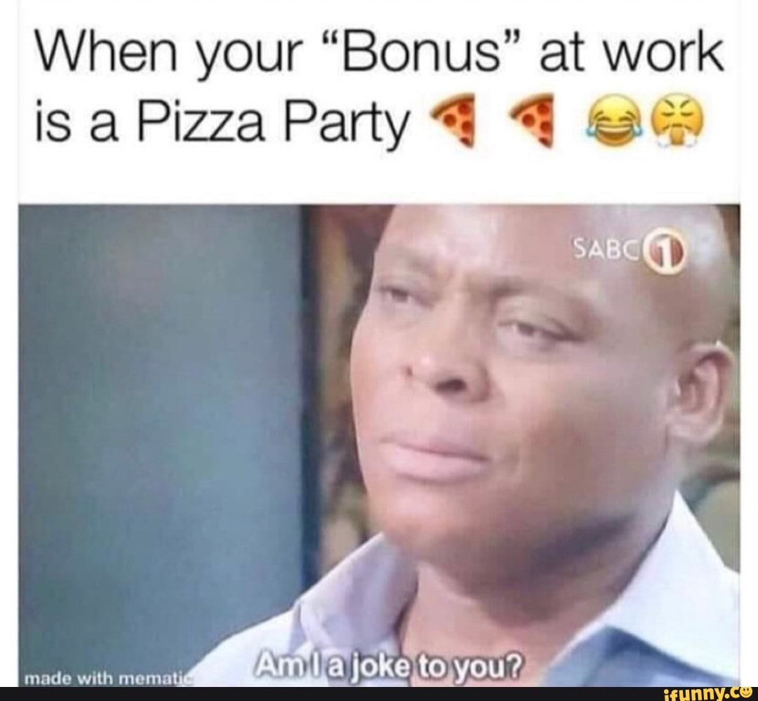 When your “Bonus” at work is a Pizza Party 1 1 QQ?» - iFunny Brazil