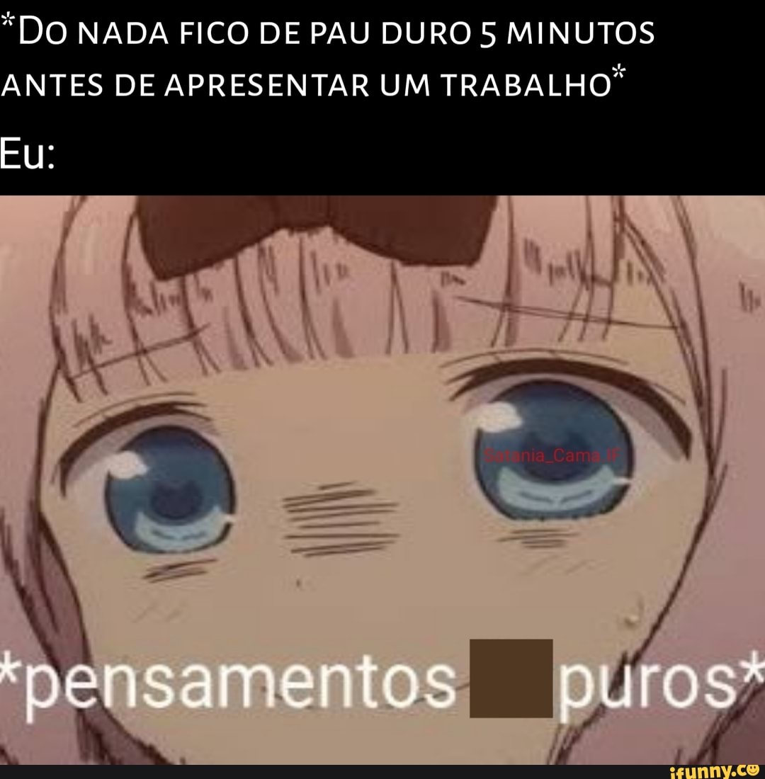 DO NADA FICO DE PAU DURO 5 MINUTOS ANTES DE APRESENTAR UM TRABALHO