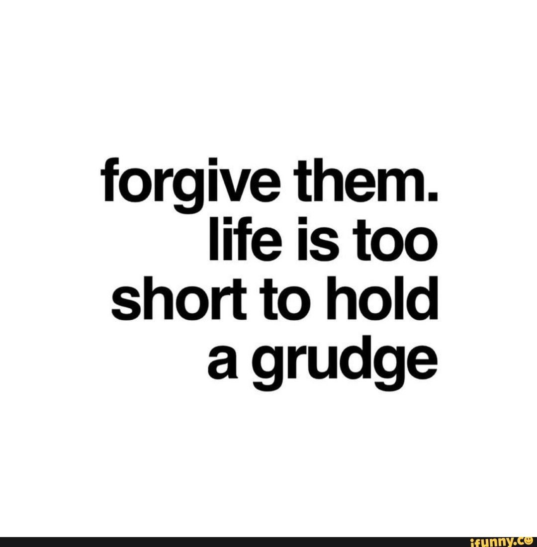 Forgive them. life is too short to hold a grudge - iFunny Brazil