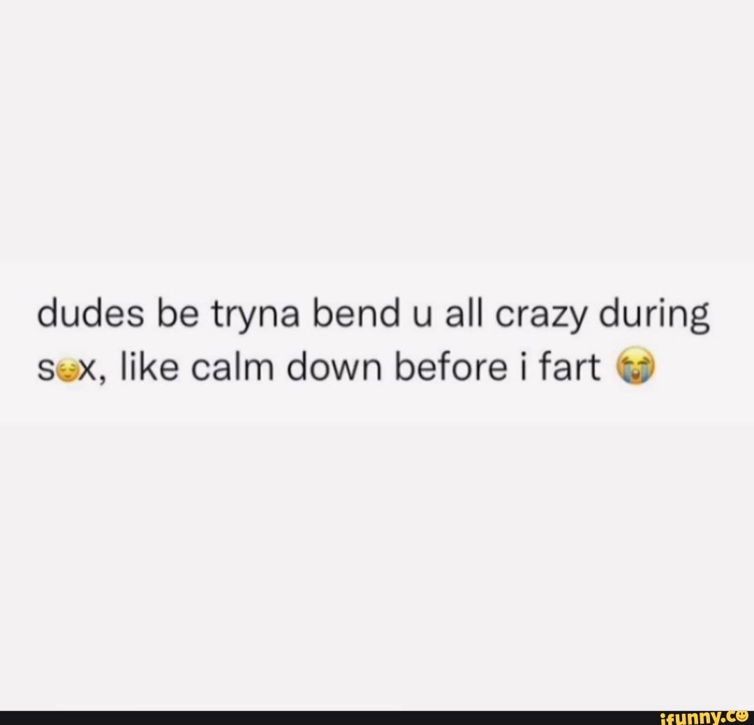 💨 💨 💨 - dudes be tryna bend u all crazy during Sex, like calm down  before i fart - iFunny Brazil