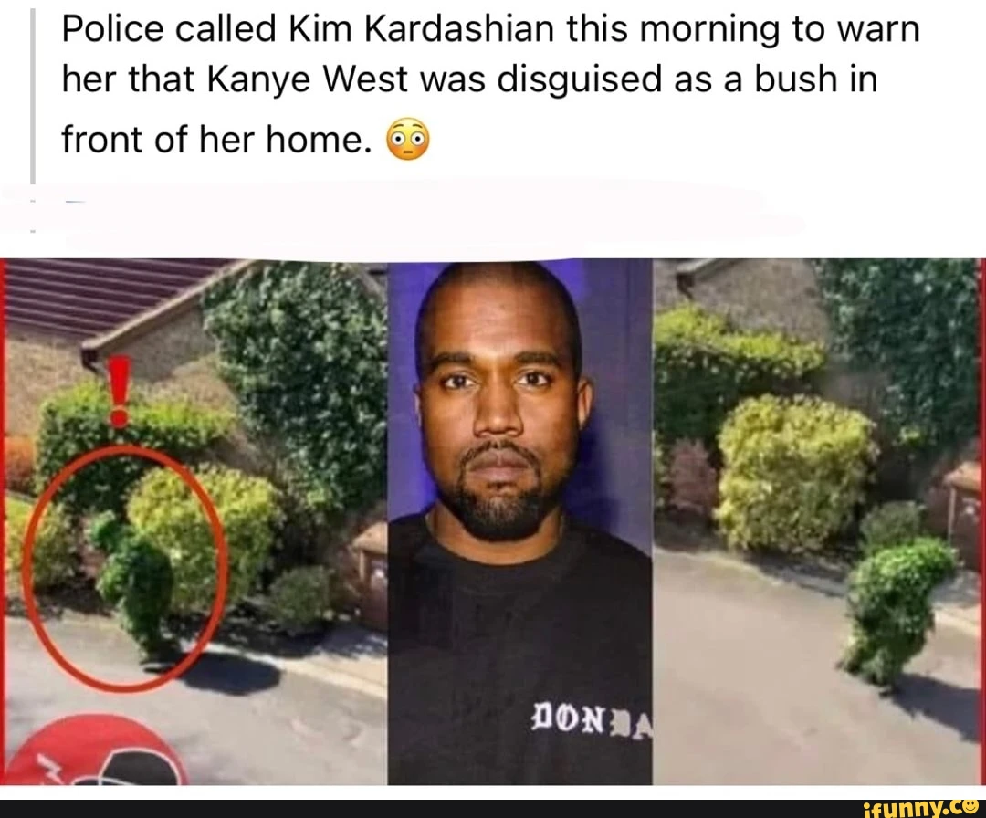 Police called Kim Kardashian this morning to warn her that Kanye West was disguised as a bush in DOND front of her home. @9
