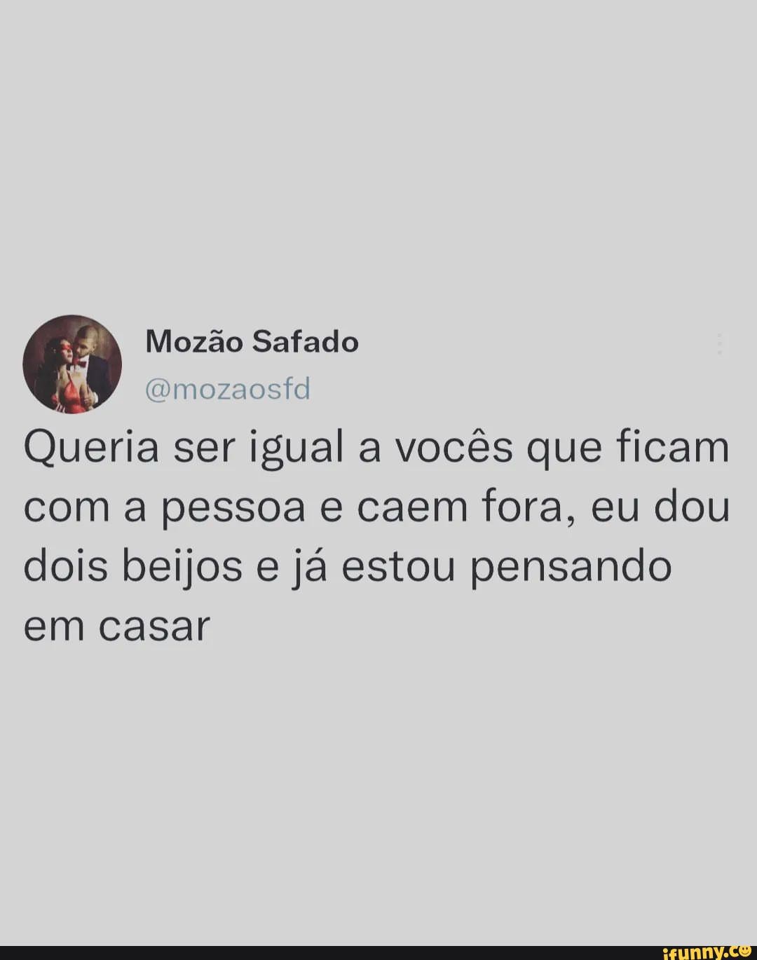 Mozão Safado Gmozaostd Queria ser igual a vocês que ficam com a pessoa e  caem fora, eu dou dois beijos e já estou pensando em casar - iFunny Brazil