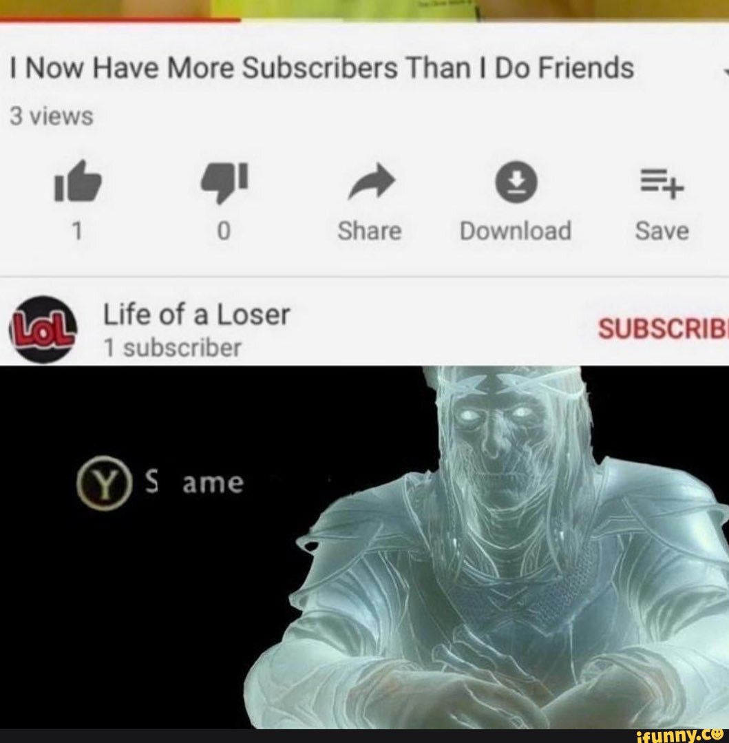 I Now Have More Subscribers Than I Do Friends vieW hare Oowrload Save ...