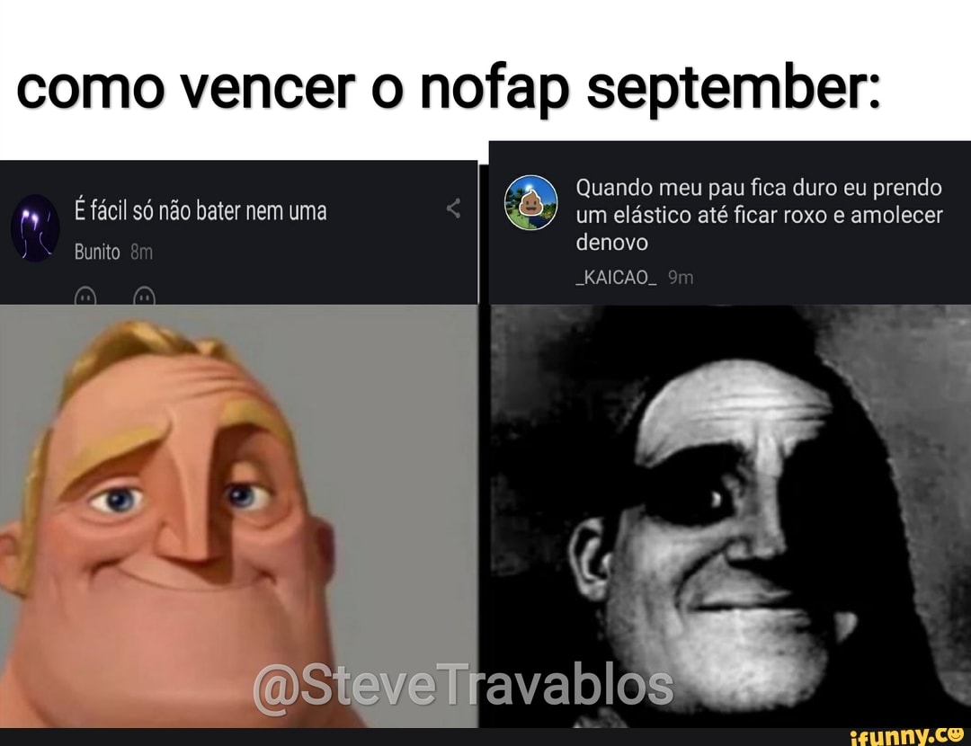 Como vencer o nofap september: Quando meu pau fica duro eu prendo fácil só  não bater nem uma um elástico até ficar roxo e amolecer denovo -KAICAO..  QSteveTravablos Bunito - iFunny Brazil