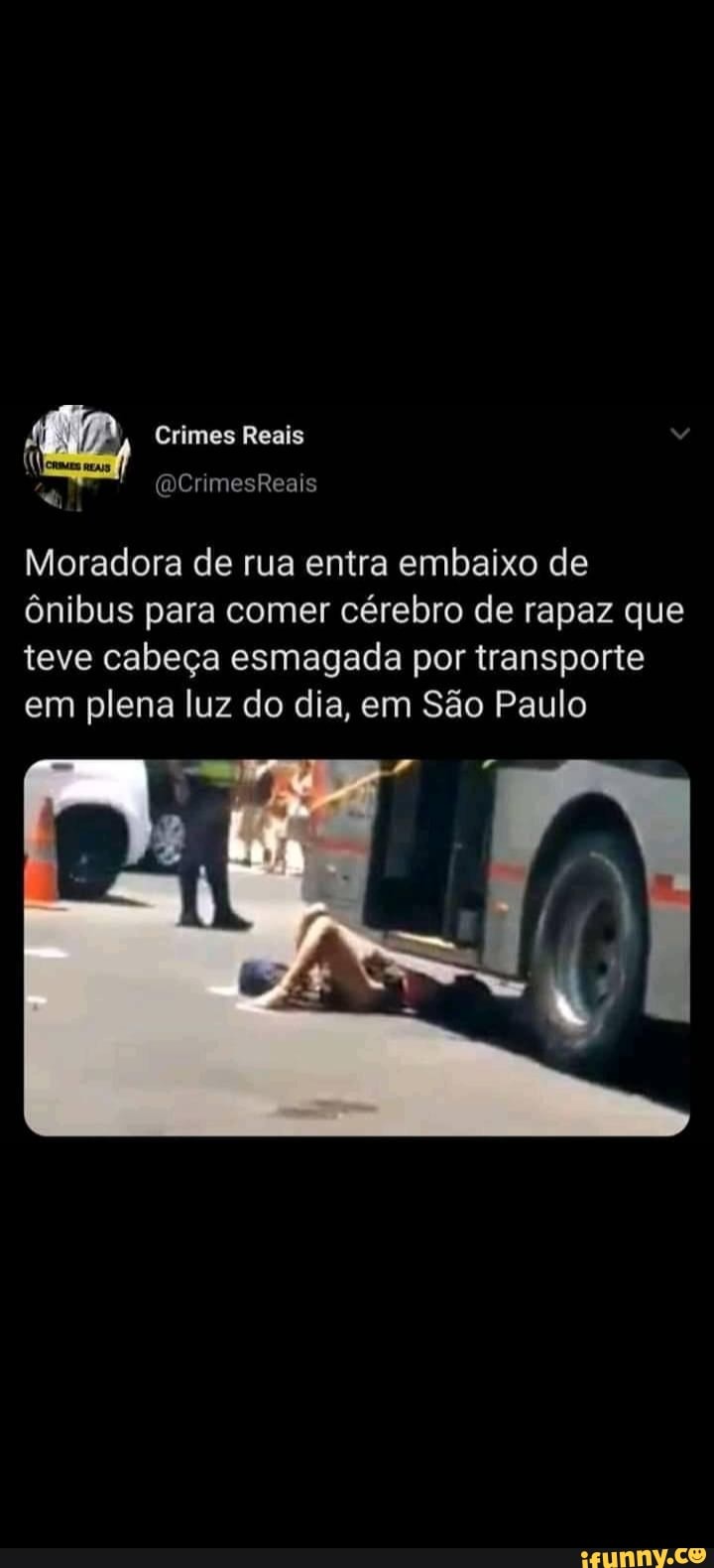 Crimes Reais (DCrimesReais Moradora de rua entra embaixo de ônibus para  comer cérebro de rapaz que teve cabeça esmagada por transporte em plena luz  do dia, em São Paulo - iFunny Brazil