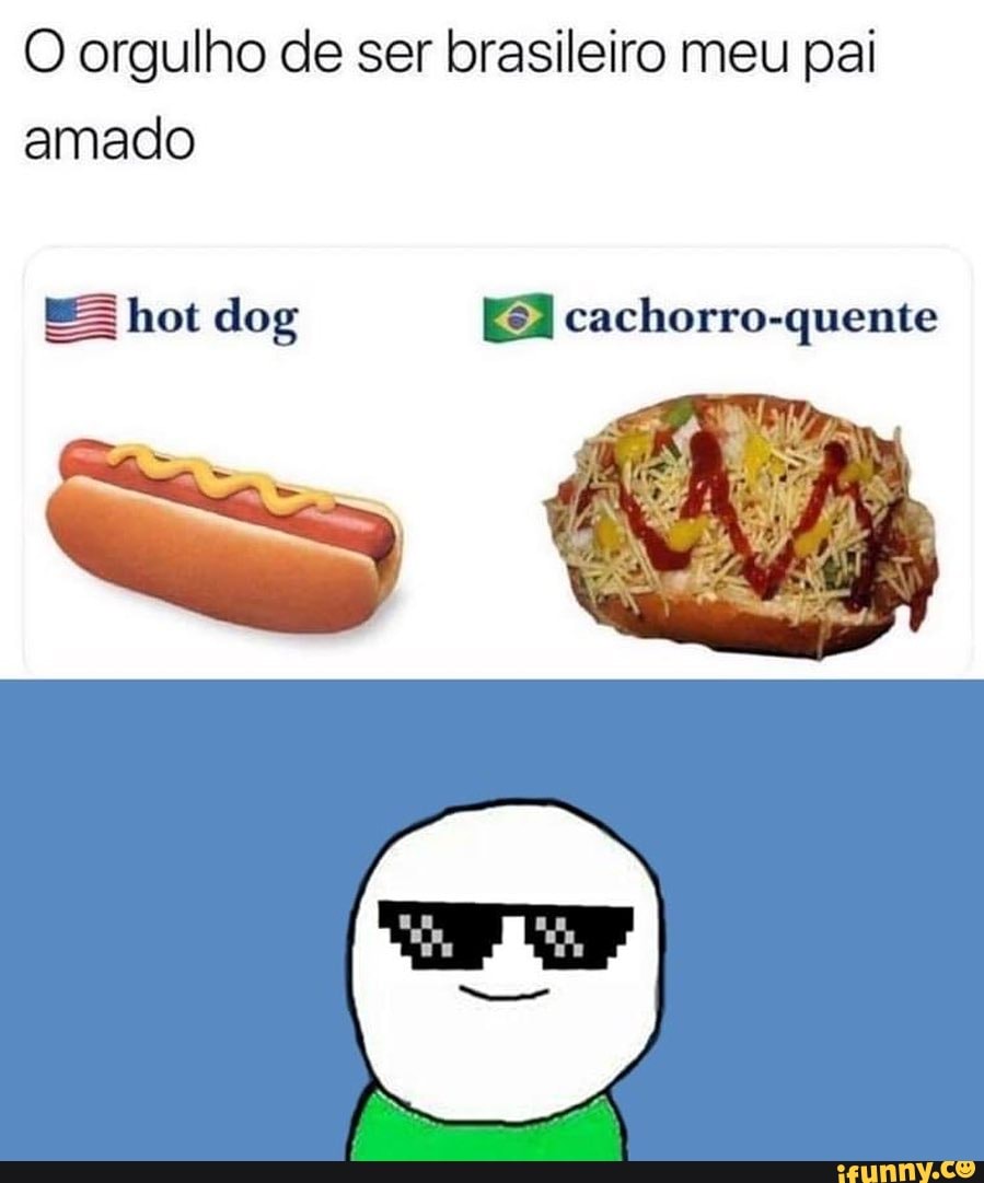 O orgulho de ser brasileiro meu pai amado É hot dog cachorro
