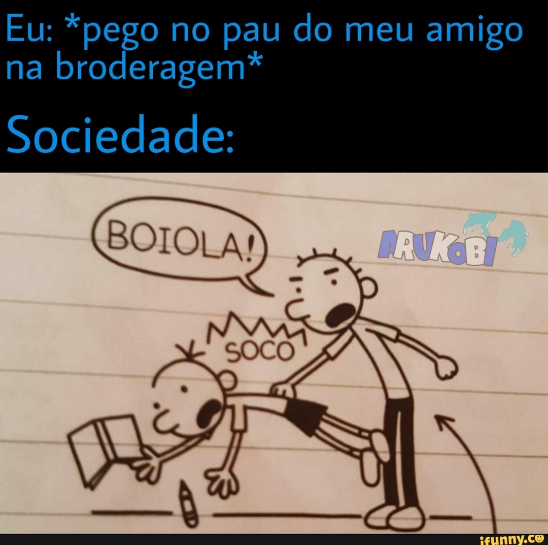 Eu: *pego no pau do meu amigo na broderagem* Sociedade: BOIOLA! - iFunny  Brazil