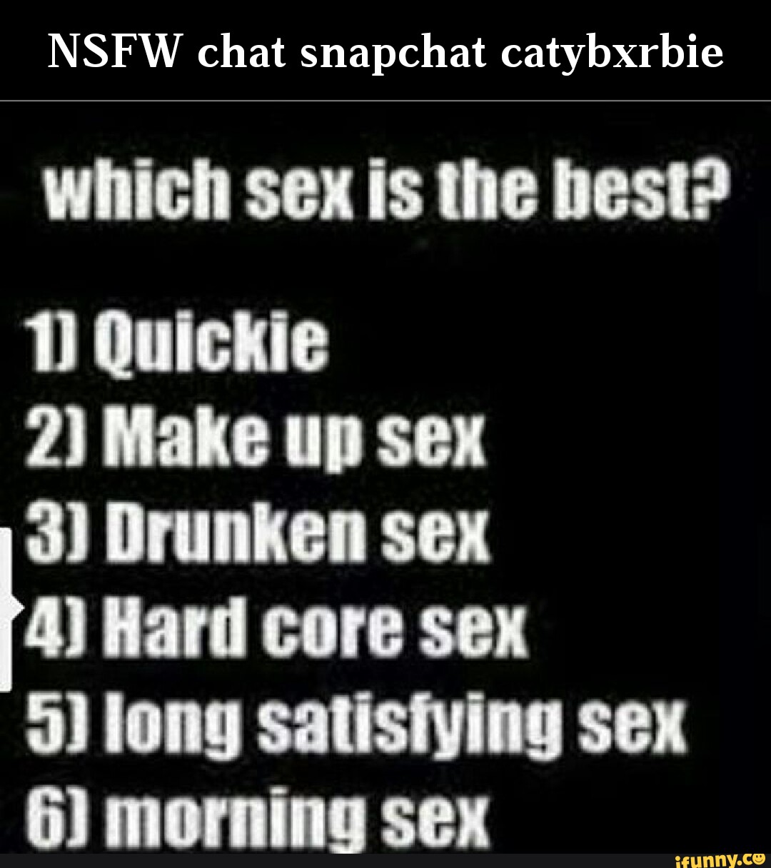 NSFW chat snapchat catybxrbie which sex is the best? Quickie 2) Make up sex  3) Drunken sex 4) Hard core sex long satistying sex 6) morning sex - iFunny  Brazil