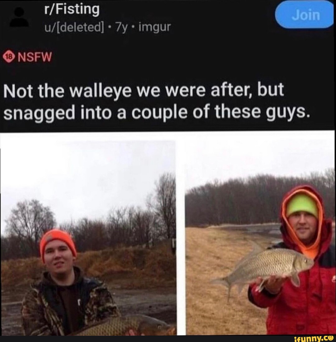 Imgur Join r/ Fisting NSFW Not the walleye we were after, but