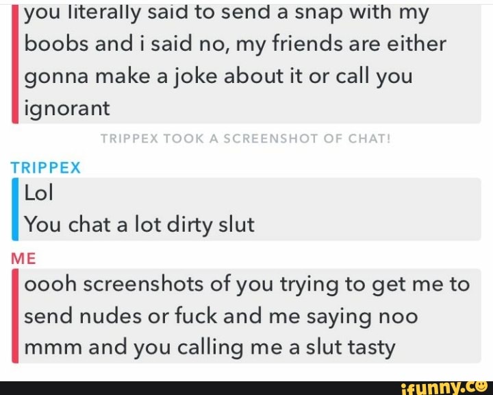 You literally sand to send a snap With my boobs and i said no, my friends