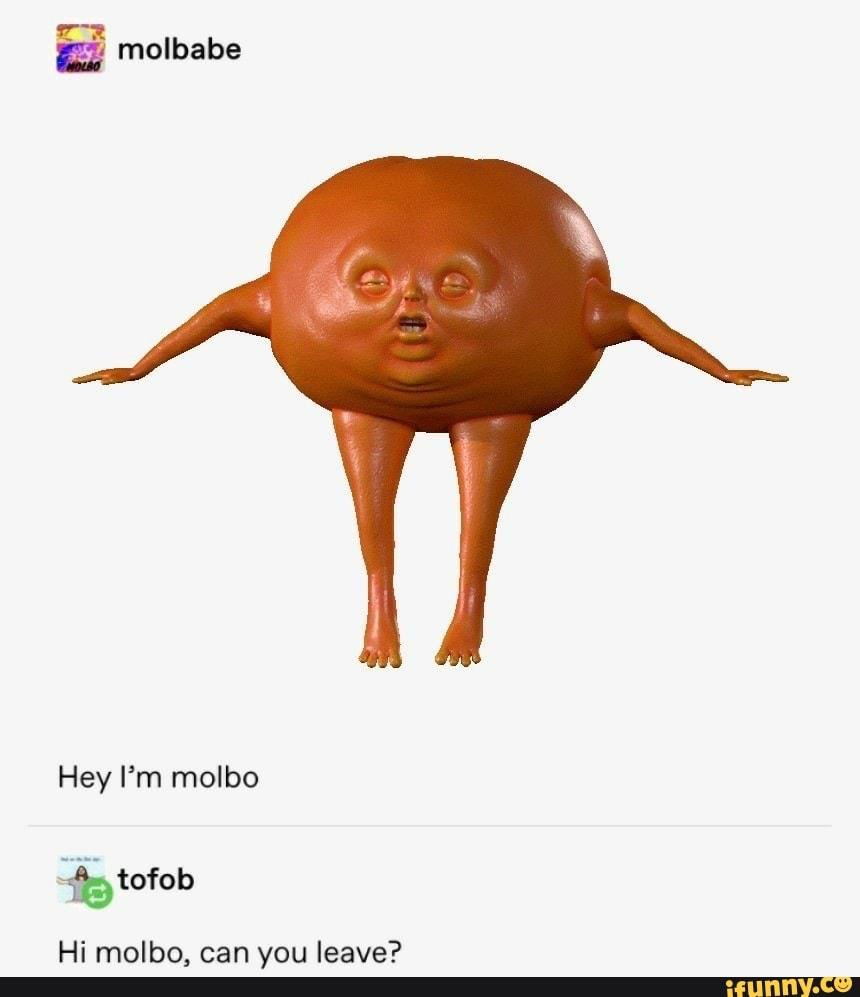 Molbabe Hey I'm molbo tofob Hi molbo, can you leave? iFunny Brazil