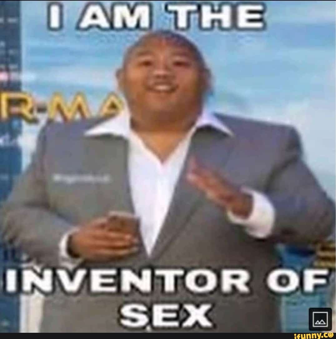 AM INVENTOR OF if SEX - iFunny Brazil