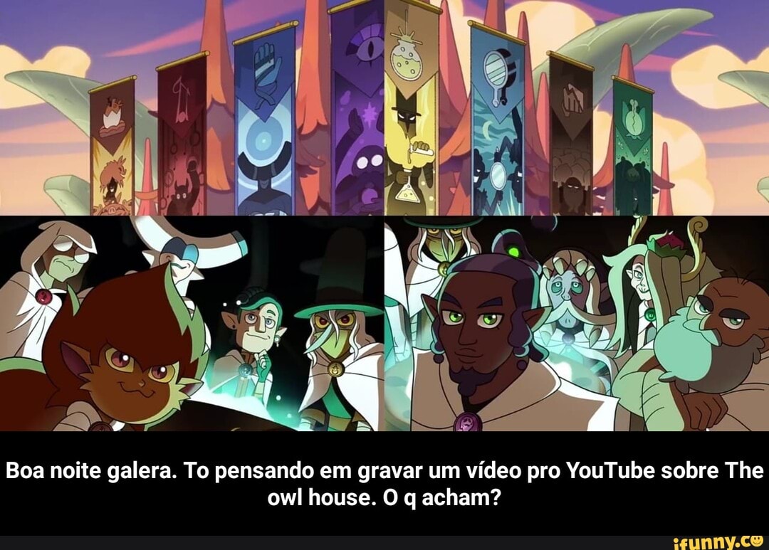 Boa noite galera. To pensando em gravar um vídeo pro YouTube sobre The owl  hous O