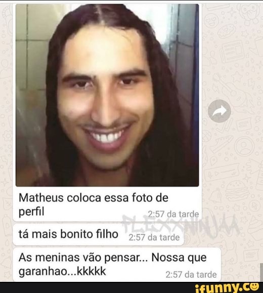 Matheus coloca essa foto de perfil tá mais bonito filho As meninas