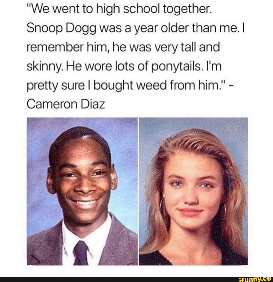 We went to high school together. Snoop Dogg was a year older than me. I  remember