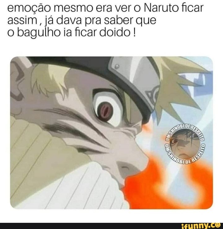 Emoção mesmo era ver o Naruto ficar assim já dava pra saber que o bagulho ia  ficar doido - iFunny Brazil