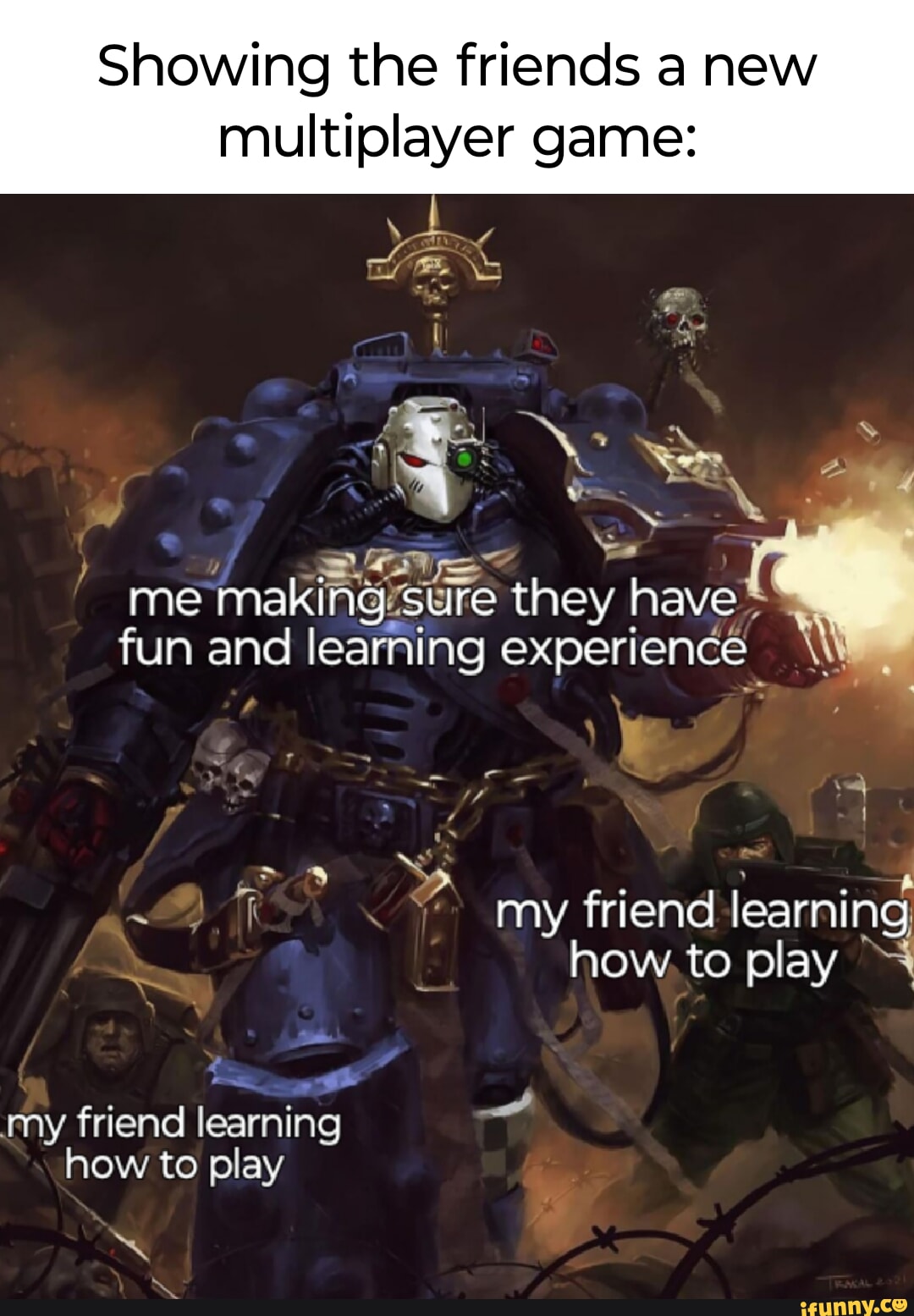 Showing the friends a new multiplayer game: me making sure they I have fun  and learning experience I my friend learning how to play my friend learning  how to play - iFunny