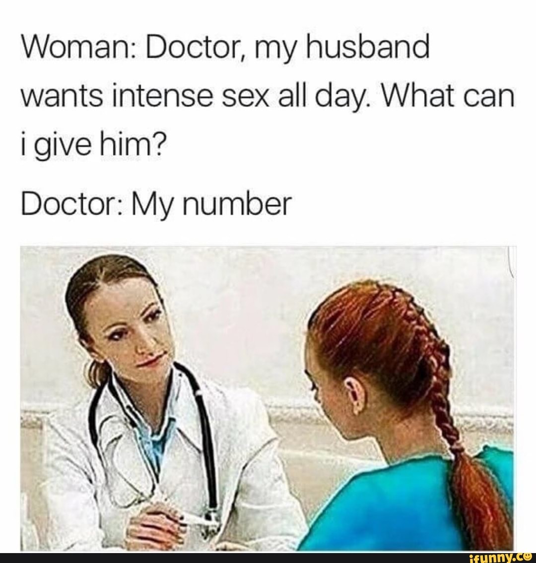 Woman: Doctor, my husband wants intense sex all day. What can i give him?  Doctor: My number - iFunny Brazil