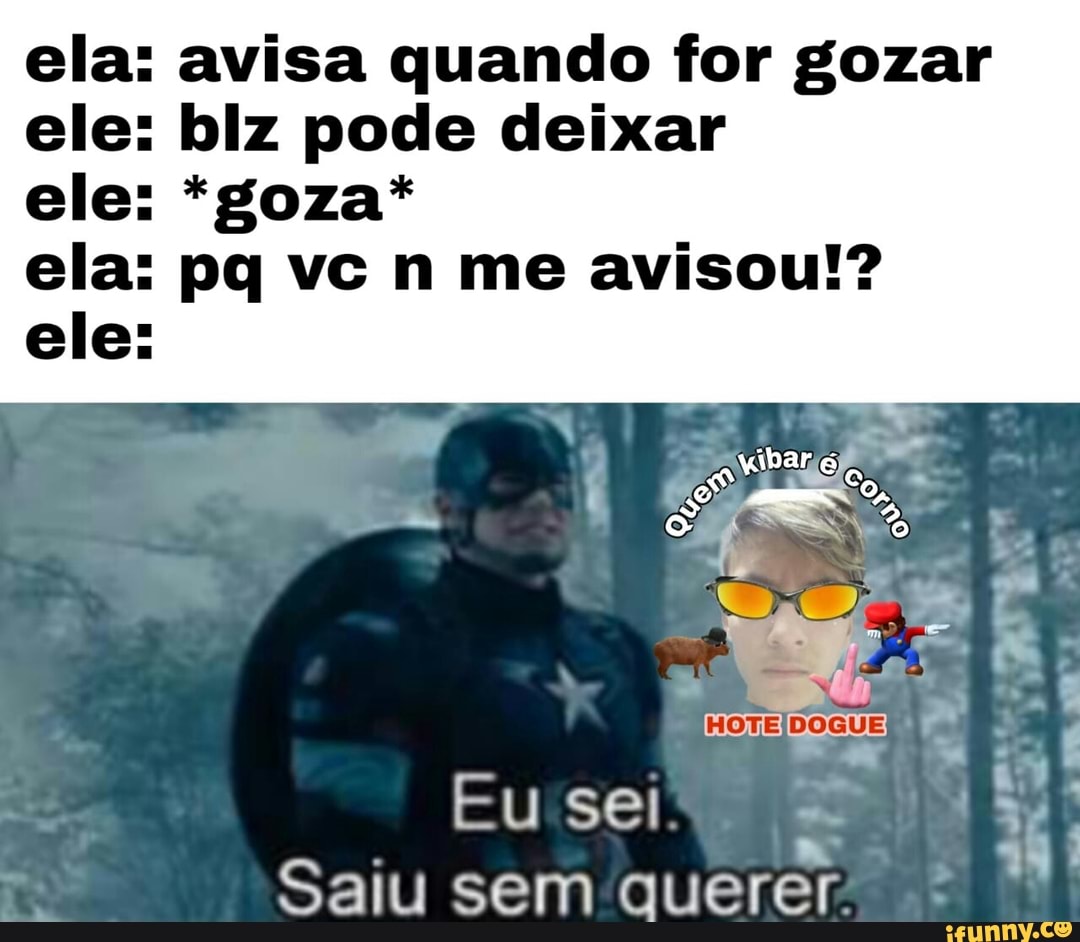 Avisa quando for gozar biz pode deixar Eu sel a Saiu sem querer - iFunny  Brazil