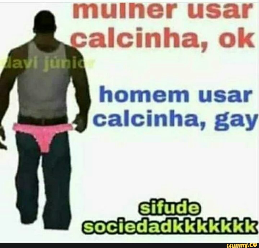 Muiner usar alcinha, ok homem usar calcinha, gay sifude) sociedadkkkkkkk: -  iFunny Brazil