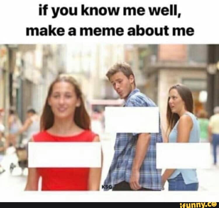 If you know me well, make a meme about me - iFunny