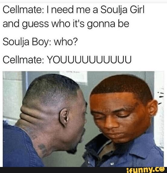 Cellmate: I need me a Soulja Girl and guess who it's gonna be