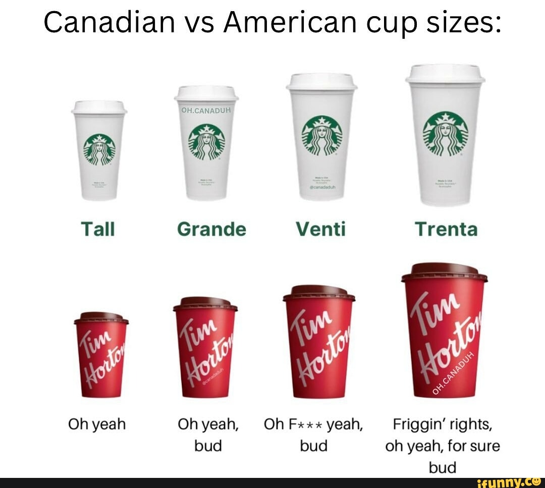 Canadian vs American cup sizes: Tall Oh yeah 'OH.CANADUH Grande Venti  Ohyeah, Oh Fx* yeah, bud bud Friggin' rights, oh yeah, for sure bud -  iFunny Brazil