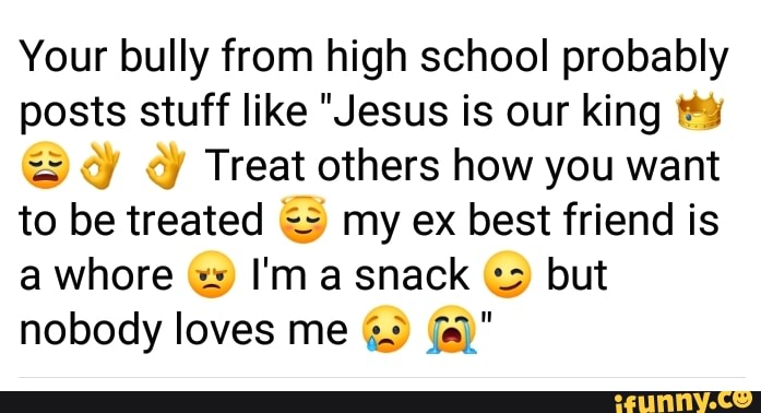 Your bully from high school probably posts stuff like Jesus is