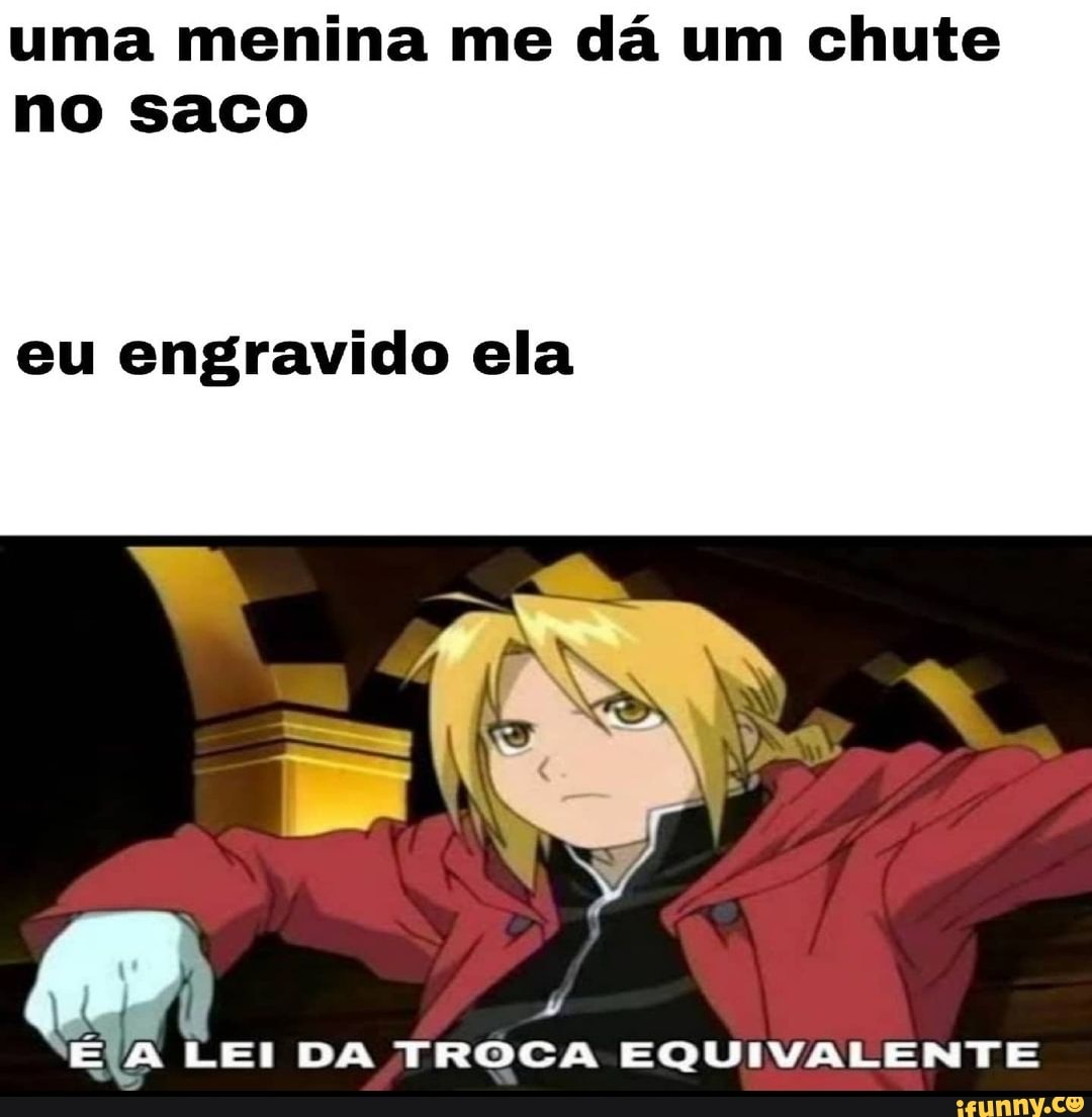 Uma menina me dá um chute no saco eu engravido ela LEI DA TROCA EQUIVALENTE  - iFunny Brazil