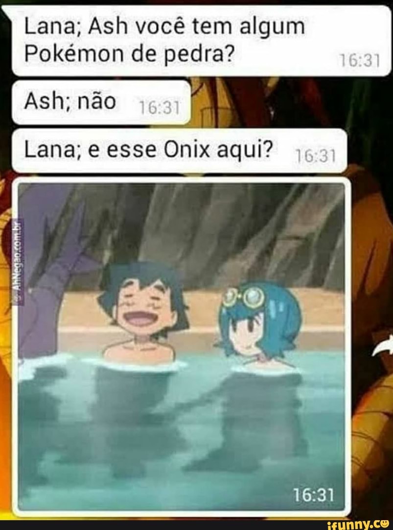 Lana; Ash você tem algum Pokémon de pedra? Ash; não Lana; e esse Onix aqui?  - iFunny Brazil