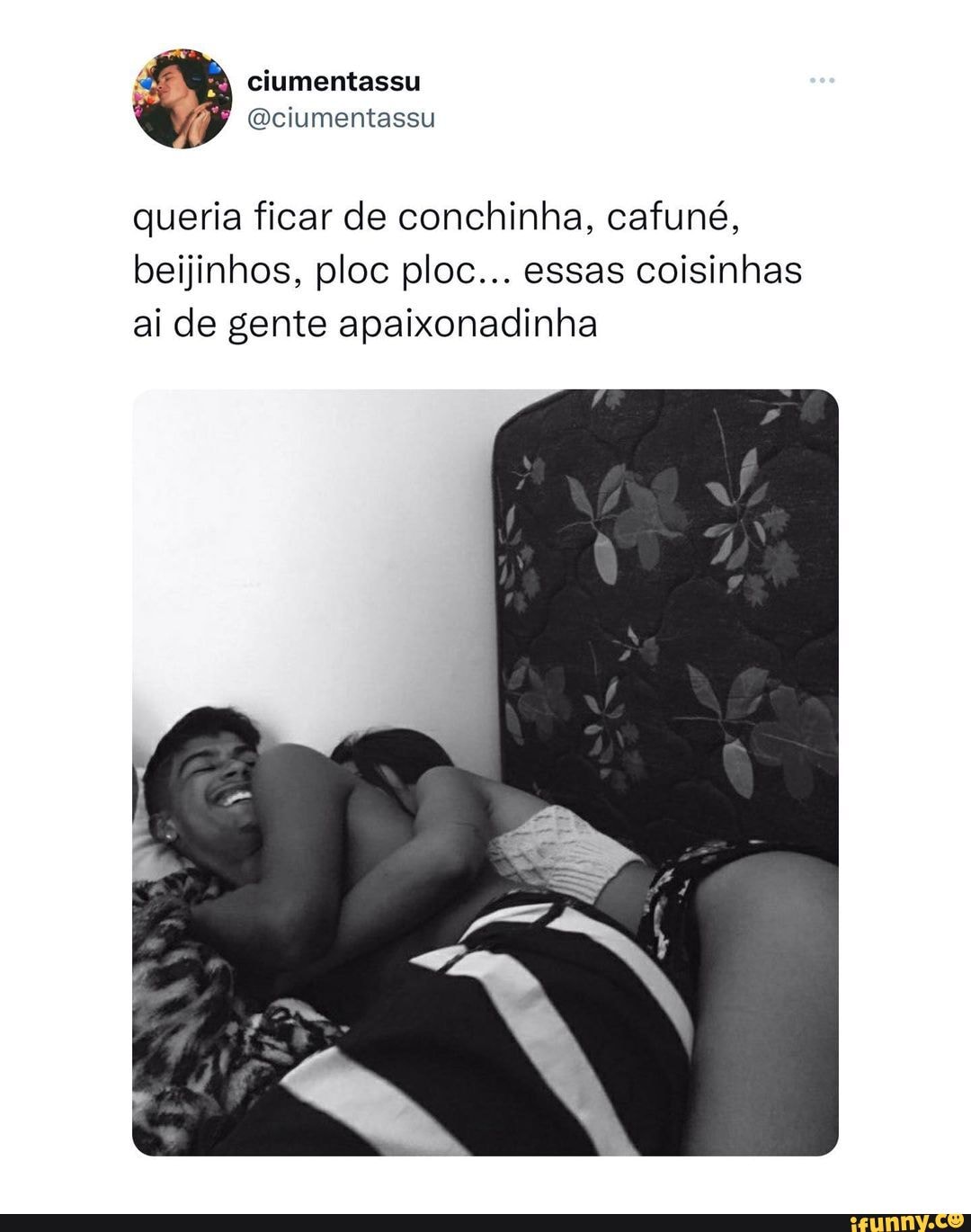 Queria ficar de conchinha, cafuné, beijinhos, ploc ploc... essas coisinhas  ai de gente apaixonadinha - iFunny Brazil