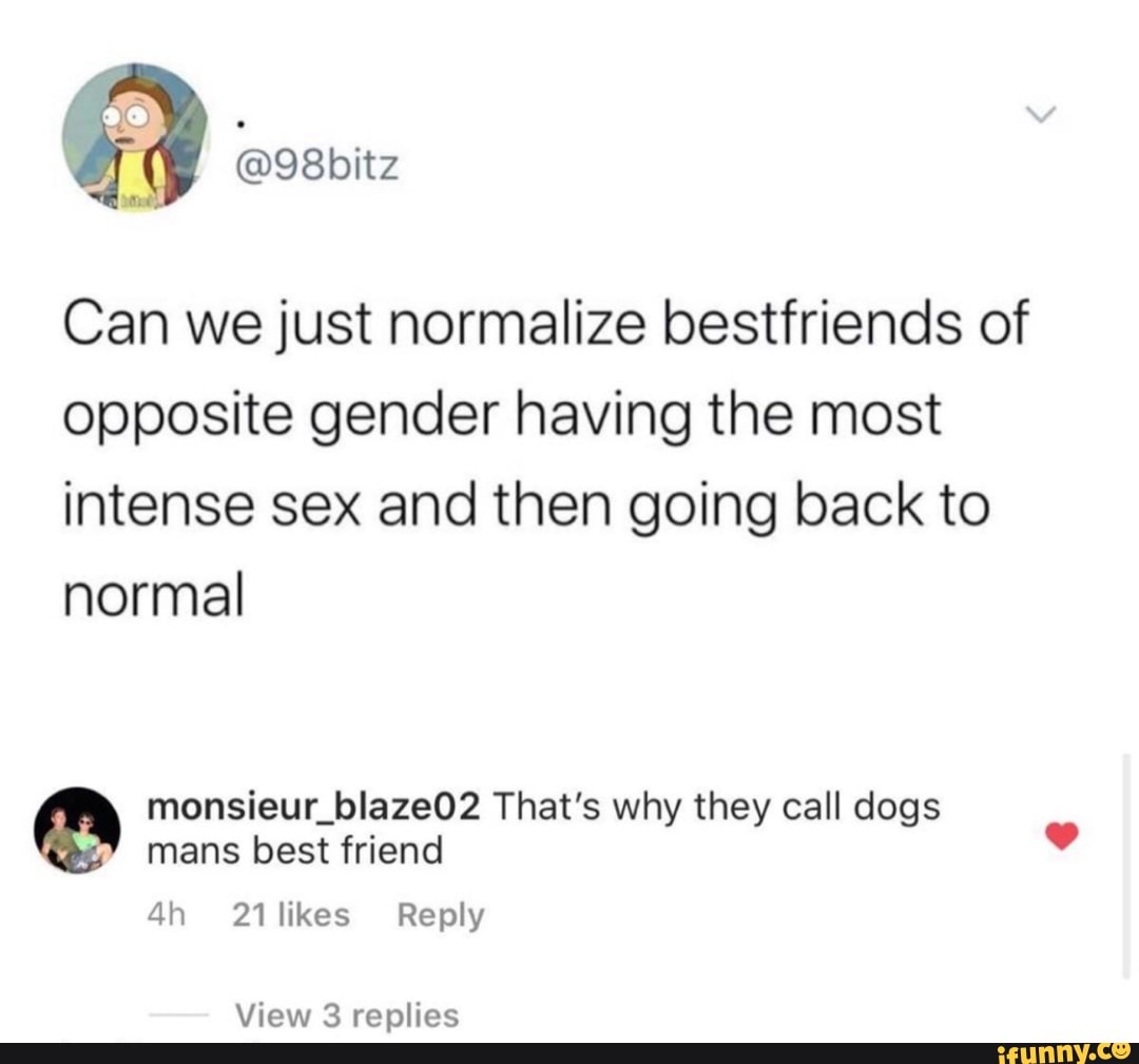 Can we just normalize bestfriends of opposite gender having the most  intense sex and then going